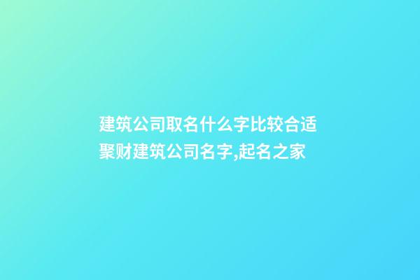 建筑公司取名什么字比较合适 聚财建筑公司名字,起名之家-第1张-公司起名-玄机派